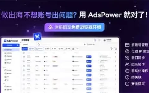 还在为账号关联发愁？AdsPower 指纹浏览器，跨境电商多账号运营神级工具！